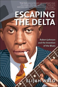 Title: Escaping the Delta: Robert Johnson and the Invention of the Blues, Author: Elijah Wald