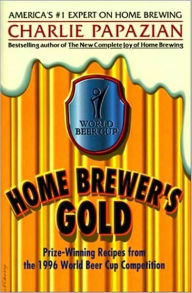 Title: Home Brewer's Gold: Prize-Winning Recipes from the 1996 World Beer Cup Competition, Author: Charlie Papazian