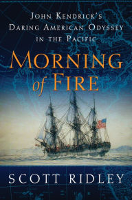 Title: Morning of Fire: John Kendrick's Daring American Odyssey in the Pacific, Author: Scott Ridley