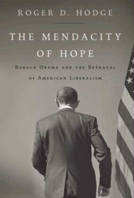 Title: The Mendacity of Hope: Barack Obama and the Betrayal of American Liberalism, Author: Roger D. Hodge
