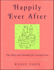 Title: Happily Ever After: The Fairy-tale Formula for Lasting Love, Author: Wendy Paris