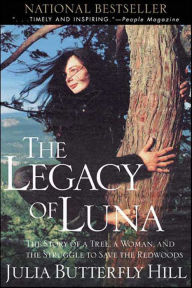 Title: The Legacy of Luna: The Story of a Tree, a Woman, and the Struggle to Save the Redwoods, Author: Julia Butterfly Hill