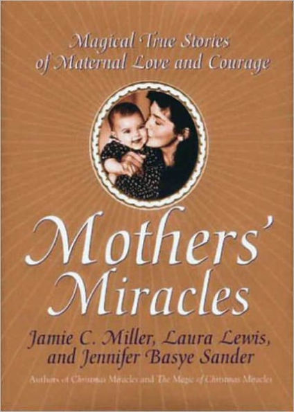 Mothers' Miracles: Magical True Stories Of Maternal Love An