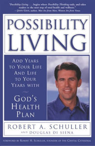 Title: Possibility Living: Add Years to Your Life and Life to Your Years with God's Health Plan, Author: Robert A. Schuller