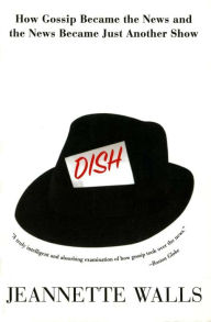 Title: Dish: How Gossip Became the News and the News Became Just Another Show, Author: Jeannette Walls