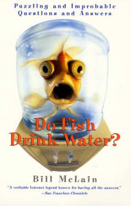 Title: Do Fish Drink Water?: Puzzling and Improbable Questions and Answers, Author: Bill McLain