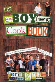 Title: The Ex-Boyfriend Cookbook: They Came, They Cooked, They Left (But We Ended Up with Some Great Recipes), Author: Thisbe Nissen