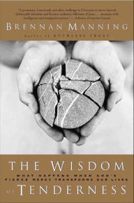 Title: The Wisdom of Tenderness: What Happens When God's Fierce Mercy Transforms Our Lives, Author: Brennan Manning