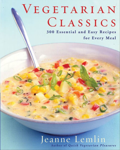 Vegetarian Classics: 300 Essential and Easy Recipes for Every Meal