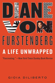 Title: Diane von Furstenberg: A Life Unwrapped, Author: Gioia Diliberto