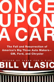 Title: Once Upon a Car: The Fall and Resurrection of America's Big Three Automakers-GM, Ford, and Chrysler, Author: Bill Vlasic