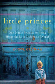 Title: Little Princes: One Man's Promise to Bring Home the Lost Children of Nepal, Author: Conor Grennan