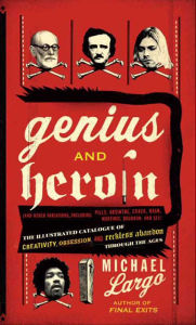 Title: Genius and Heroin: Creativity, Obsession and Reckless Abandon Through the Ages, Author: Michael Largo