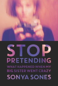 Title: Stop Pretending: What Happened when My Big Sister Went Crazy, Author: Sonya Sones