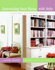 Title: Downsizing Your Home with Style: Living Well In a Smaller Space, Author: Lauri Ward