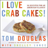 Title: I Love Crab Cakes!: 50 Recipes for an American Classic, Author: Tom Douglas