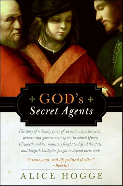 God's Secret Agents: The Story of a Deadly Game of Cat and Mouse between Priests and Government Spies, in which Queen Elizabeth and Her Ministers Fought to Defend the State, and English Catholics Fought to Defend Their Souls