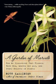 Title: A Garden of Marvels: How We Discovered that Flowers Have Sex, Leaves Eat Air, and Other Secrets of Plants, Author: Ruth Kassinger