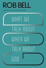 Title: What We Talk About When We Talk About God, Author: Rob Bell