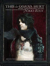 Title: This Is Gonna Hurt: Music, Photography and Life Through the Distorted Lens of Nikki Sixx, Author: Nikki Sixx