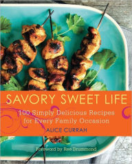 Title: Savory Sweet Life: 100 Simply Delicious Recipes for Every Family Occasion, Author: Alice Currah