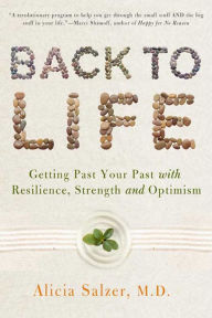 Title: Back to Life: Getting Past Your Past with Resilience, Strength, and Optimism, Author: Alicia Salzer M.D.