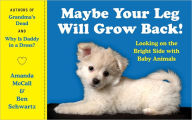 Title: Maybe Your Leg Will Grow Back!: Looking on the Bright Side with Baby Animals, Author: Amanda McCall