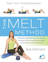 The MELT Method: A Breakthrough Self-Treatment System to Eliminate Chronic Pain, Erase the Signs of Aging, and Feel Fantastic in Just 10 Minutes a Day!
