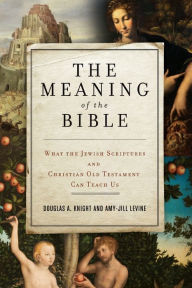 Title: The Meaning of the Bible: What the Jewish Scriptures and Christian Old Testament Can Teach Us, Author: Douglas A. Knight