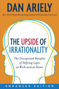 Title: The Upside of Irrationality (Enhanced Edition): The Unexpected Benefits of Defying Logic at Work and at Home, Author: Dan Ariely