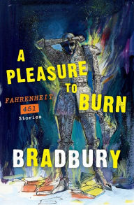 Title: A Pleasure to Burn: Fahrenheit 451 Stories, Author: Ray Bradbury