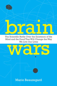 Title: Brain Wars: The Scientific Battle Over the Existence of the Mind and the Proof That Will Change the Way We Live Our Lives, Author: Mario Beauregard Ph.D