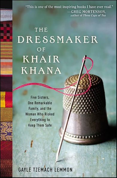 The Dressmaker of Khair Khana: Five Sisters, One Remarkable Family, and the Woman Who Risked Everything to Keep Them Safe