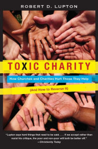 Title: Toxic Charity: How Churches and Charities Hurt Those They Help (And How to Reverse It), Author: Robert D. Lupton