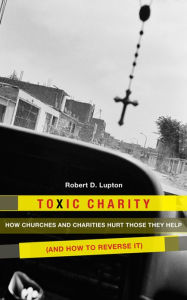 Title: Toxic Charity: How the Church Hurts Those They Help and How to Reverse It, Author: Robert D. Lupton