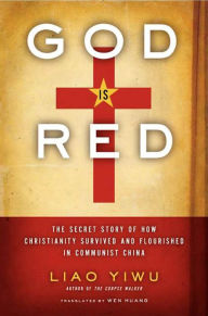 Title: God Is Red: The Secret Story of How Christianity Survived and Flourished in Communist China, Author: Liao Yiwu
