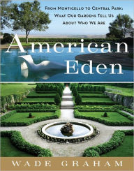 Title: American Eden: From Monticello to Central Park to Our Backyards: What Our Gardens Tell Us about Who We Are, Author: Wade Graham