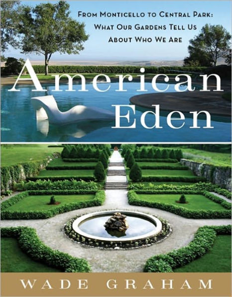 American Eden: From Monticello to Central Park to Our Backyards: What Our Gardens Tell Us about Who We Are