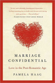 Title: Marriage Confidential: The Post-Romantic Age of Workhorse Wives, Royal Children, Undersexed Spouses, and Rebel Couples Who Are Rewriting the Rules, Author: Pamela Haag