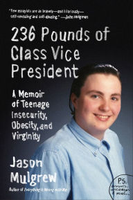 Title: 236 Pounds of Class Vice President: A Memoir of Teenage Insecurity, Obesity, and Virginity, Author: Jason Mulgrew