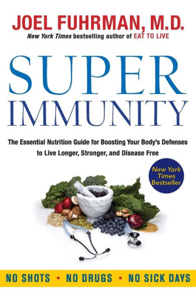 Super Immunity: The Essential Nutrition Guide for Boosting Your Body's Defenses to Live Longer, Stronger, and Disease Free