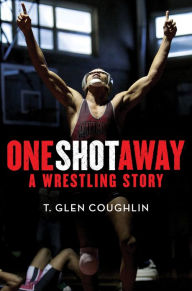 Title: One Shot Away: A Wrestling Story, Author: T. Glen Coughlin
