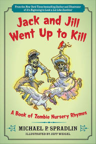 Title: Jack and Jill Went Up to Kill: A Book of Zombie Nursery Rhymes, Author: Michael  P. Spradlin
