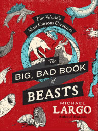 Title: The Big, Bad Book of Beasts: The World's Most Curious Creatures, Author: Michael Largo