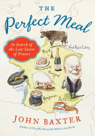 Title: The Perfect Meal: In Search of the Lost Tastes of France, Author: John Baxter
