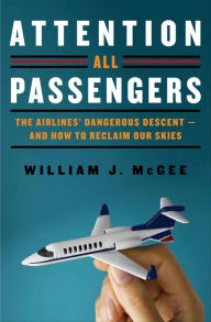 Title: Attention All Passengers: The Truth About the Airline Industry, Author: William J McGee