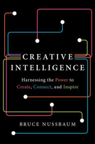 Title: Creative Intelligence: Harnessing the Power to Create, Connect, and Inspire, Author: Bruce Nussbaum