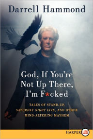 Title: God, If You're Not Up There, I'm F*cked: Tales of Stand-up, Saturday Night Live, and Other Mind-Altering Mayhem, Author: Darrell Hammond