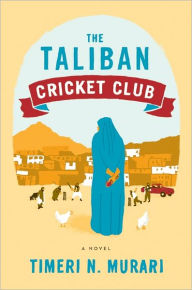 Title: The Taliban Cricket Club: A Novel, Author: Timeri N. Murari