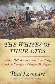 Title: The Whites of Their Eyes: Bunker Hill, the First American Army, and the Emergence of George Washington, Author: Paul Douglas Lockhart